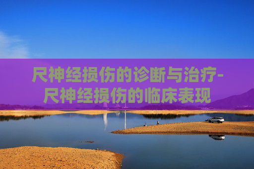 尺神经损伤的诊断与治疗-尺神经损伤的临床表现