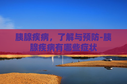 胰腺疾病，了解与预防-胰腺疾病有哪些症状