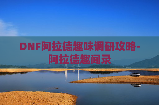 DNF阿拉德趣味调研攻略-阿拉德趣闻录