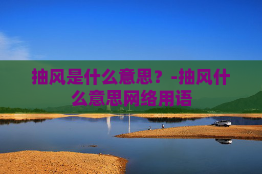 抽风是什么意思？-抽风什么意思网络用语