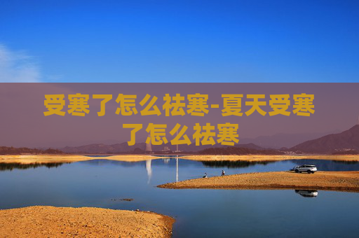 受寒了怎么祛寒-夏天受寒了怎么祛寒