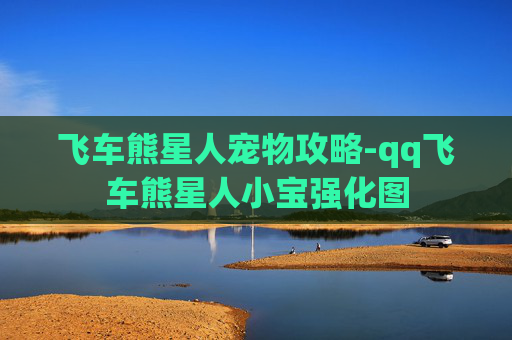 飞车熊星人宠物攻略-qq飞车熊星人小宝强化图