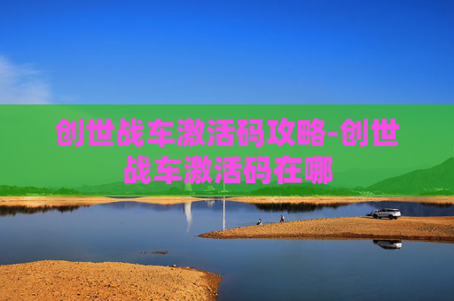 创世战车激活码攻略-创世战车激活码在哪