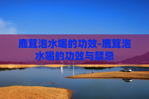 鹿茸泡水喝的功效-鹿茸泡水喝的功效与禁忌 鹿茸泡水喝的功效-鹿茸泡水喝的功效与禁忌