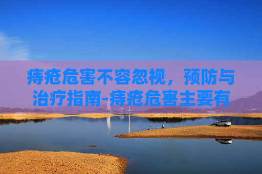 痔疮危害不容忽视，预防与治疗指南-痔疮危害主要有哪些