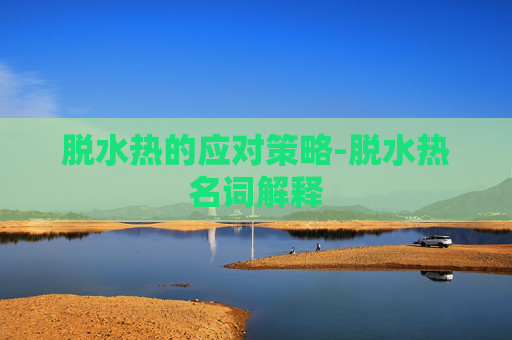 脱水热的应对策略-脱水热名词解释 脱水热的应对策略-脱水热名词解释