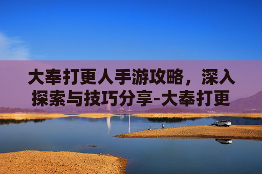 大奉打更人手游攻略，深入探索与技巧分享-大奉打更人手游什么时候上线