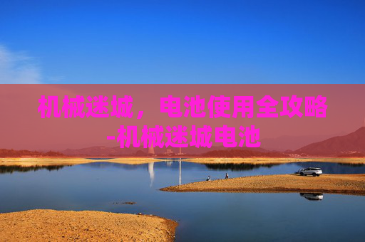 机械迷城，电池使用全攻略-机械迷城电池