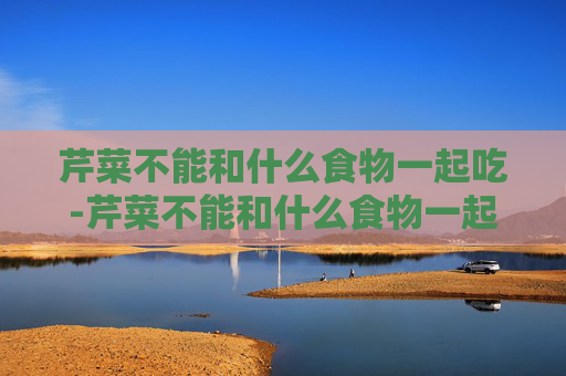 芹菜不能和什么食物一起吃-芹菜不能和什么食物一起吃香哈网 芹菜不能和什么食物一起吃-芹菜不能和什么食物一起吃香哈网