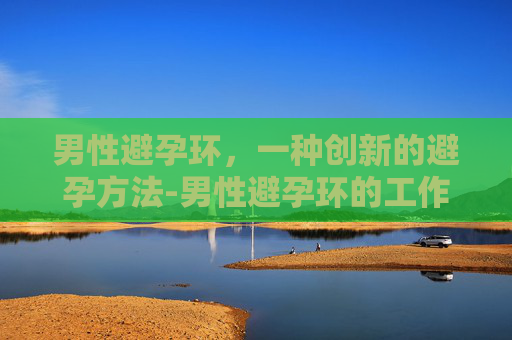 男性避孕环，一种创新的避孕方法-男性避孕环的工作原理