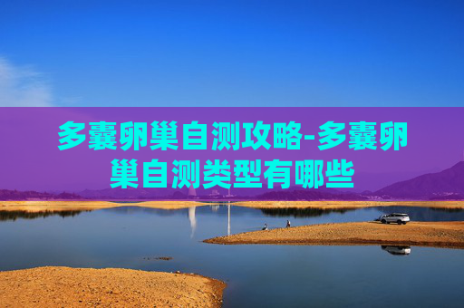 多囊卵巢自测攻略-多囊卵巢自测类型有哪些 多囊卵巢自测攻略-多囊卵巢自测类型有哪些