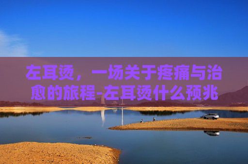 左耳烫，一场关于疼痛与治愈的旅程-左耳烫什么预兆