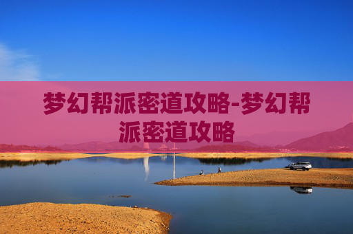 梦幻帮派密道攻略-梦幻帮派密道攻略 梦幻帮派密道攻略-梦幻帮派密道攻略