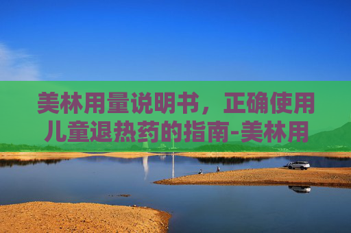 美林用量说明书，正确使用儿童退热药的指南-美林用量说明书 1岁
