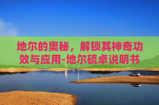 地尔的奥秘，解锁其神奇功效与应用-地尔硫卓说明书