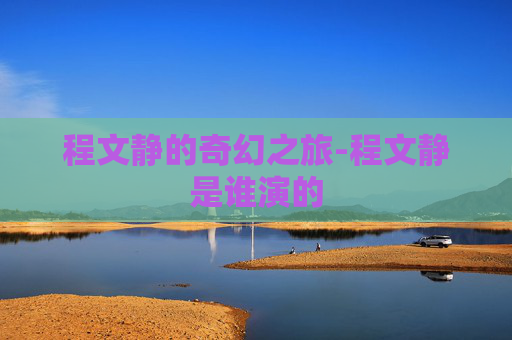 程文静的奇幻之旅-程文静是谁演的