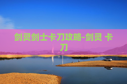 剑灵剑士卡刀攻略-剑灵 卡刀