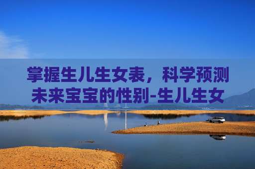 掌握生儿生女表，科学预测未来宝宝的性别-生儿生女表格2020