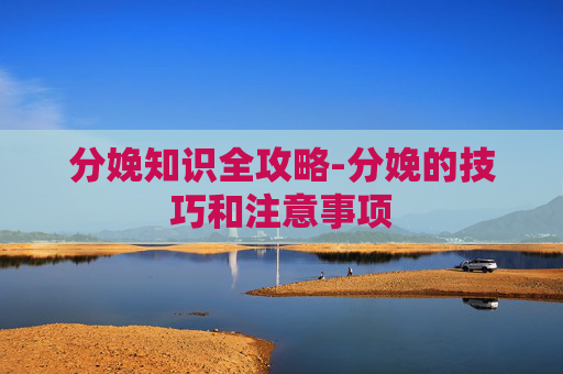 分娩知识全攻略-分娩的技巧和注意事项