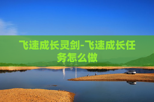 飞速成长灵剑-飞速成长任务怎么做