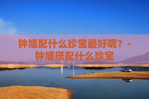 钟馗配什么珍宝最好呢？-钟馗搭配什么珍宝
