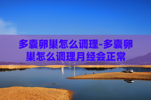 多囊卵巢怎么调理-多囊卵巢怎么调理月经会正常