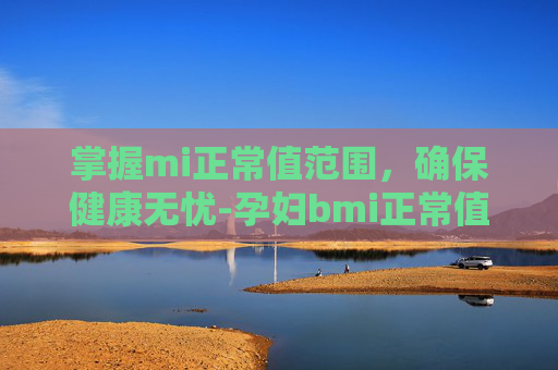 掌握mi正常值范围，确保健康无忧-孕妇bmi正常值范围