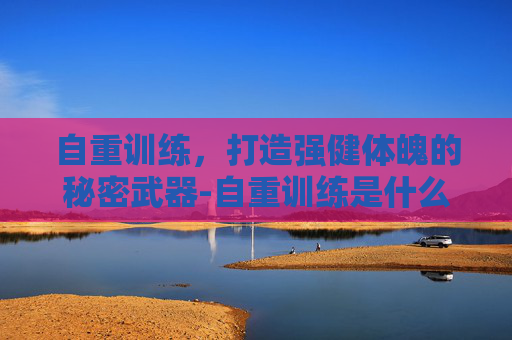 自重训练，打造强健体魄的秘密武器-自重训练是什么意思