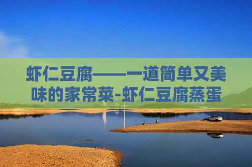 虾仁豆腐——一道简单又美味的家常菜-虾仁豆腐蒸蛋