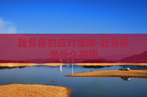 趾骨疼的应对策略-趾骨疼是什么原因 趾骨疼的应对策略-趾骨疼是什么原因