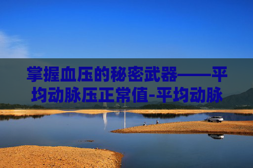 掌握血压的秘密武器——平均动脉压正常值-平均动脉压正常值及临床意义