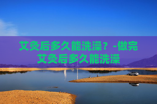 艾灸后多久能洗澡？-做完艾灸后多久能洗澡