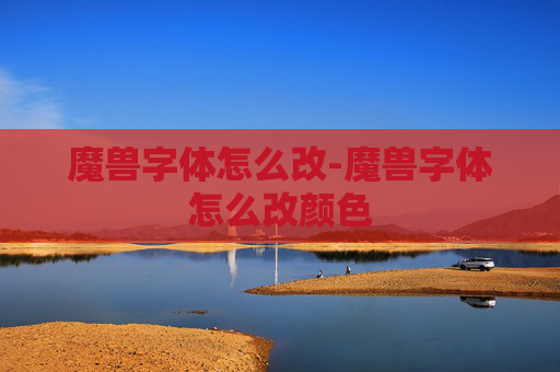 魔兽字体怎么改-魔兽字体怎么改颜色