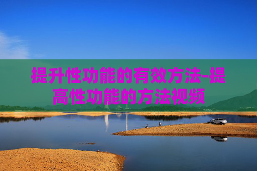 提升性功能的有效方法-提高性功能的方法视频