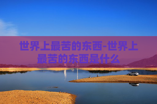 世界上最苦的东西-世界上最苦的东西是什么