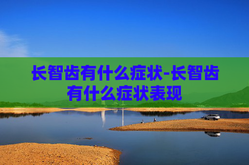 长智齿有什么症状-长智齿有什么症状表现