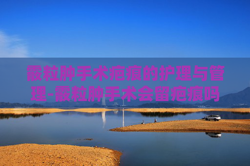 霰粒肿手术疤痕的护理与管理-霰粒肿手术会留疤痕吗