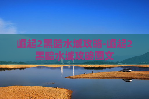崛起2黑暗水域攻略-崛起2黑暗水域攻略图文