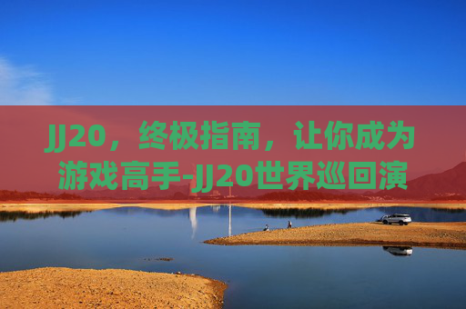 JJ20，终极指南，让你成为游戏高手-JJ20世界巡回演唱会