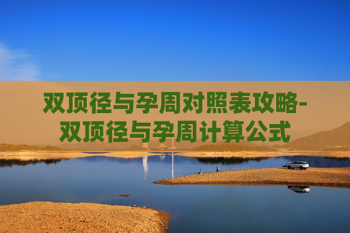 双顶径与孕周对照表攻略-双顶径与孕周计算公式