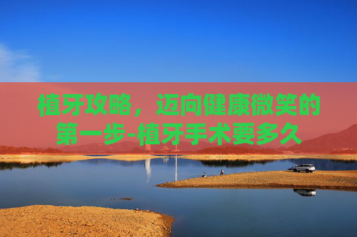 植牙攻略，迈向健康微笑的第一步-植牙手术要多久