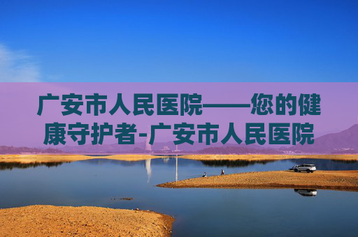 广安市人民医院——您的健康守护者-广安市人民医院官网