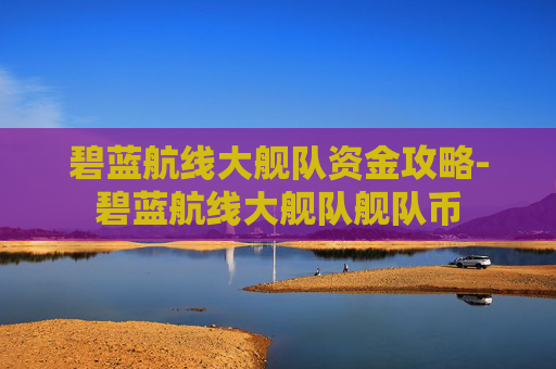 碧蓝航线大舰队资金攻略-碧蓝航线大舰队舰队币