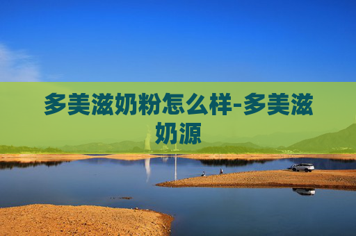多美滋奶粉怎么样-多美滋奶源