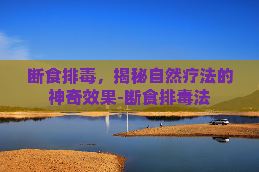 断食排毒，揭秘自然疗法的神奇效果-断食排毒法