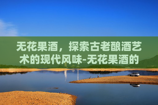 无花果酒，探索古老酿酒艺术的现代风味-无花果酒的制作方法