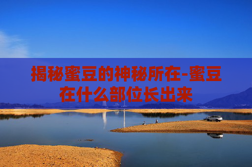 揭秘蜜豆的神秘所在-蜜豆在什么部位长出来