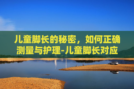 儿童脚长的秘密，如何正确测量与护理-儿童脚长对应的鞋码