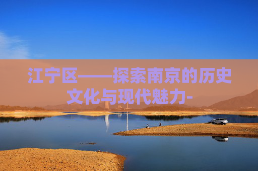 江宁区——探索南京的历史文化与现代魅力-