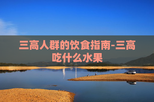 三高人群的饮食指南-三高吃什么水果